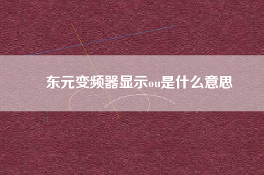 東元變頻器顯示ou是什么意思 東元變頻器顯示ou是什么意思