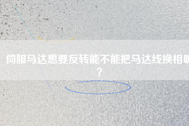 伺服馬達(dá)想要反轉(zhuǎn)能不能把馬達(dá)線換相呢?