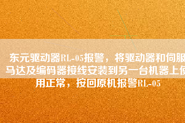 東元驅(qū)動(dòng)器RL-05報(bào)警，將驅(qū)動(dòng)器和伺服馬達(dá)及編碼器接線安裝到另一臺(tái)機(jī)器上使用正常，按回原機(jī)報(bào)警RL-05