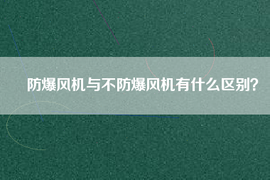 防爆風(fēng)機與不防爆風(fēng)機有什么區(qū)別？