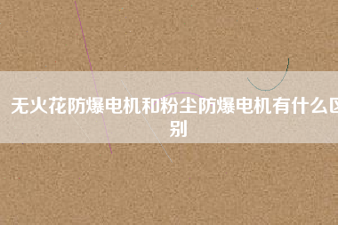 無火花防爆電機(jī)和粉塵防爆電機(jī)有什么區(qū)別