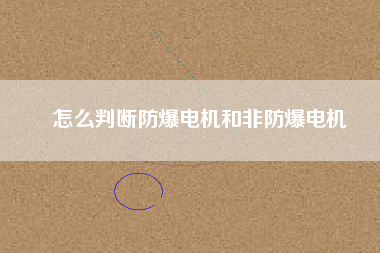 怎么判斷防爆電機和非防爆電機 怎么判斷防爆電機和非防爆電機