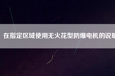 在指定區(qū)域使用無(wú)火花型防爆電機(jī)的說(shuō)明