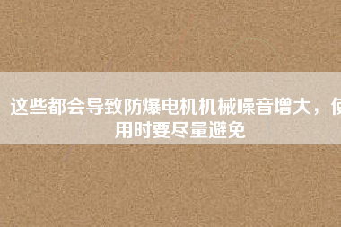 這些都會(huì)導(dǎo)致防爆電機(jī)機(jī)械噪音增大,使用時(shí)要盡量避免