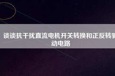 談?wù)効垢蓴_直流電機開關(guān)轉(zhuǎn)換和正反轉(zhuǎn)驅(qū)動電路